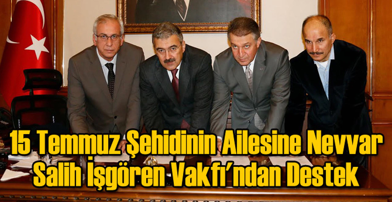 15 Temmuz Şehidinin Ailesine Nevvar Salih İşgören Vakfı'ndan Destek