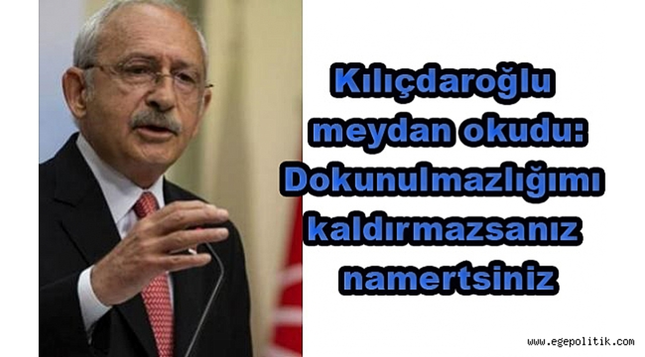 Kılıçdaroğlu meydan okudu: Dokunulmazlığımı kaldırmazsanız namertsiniz!