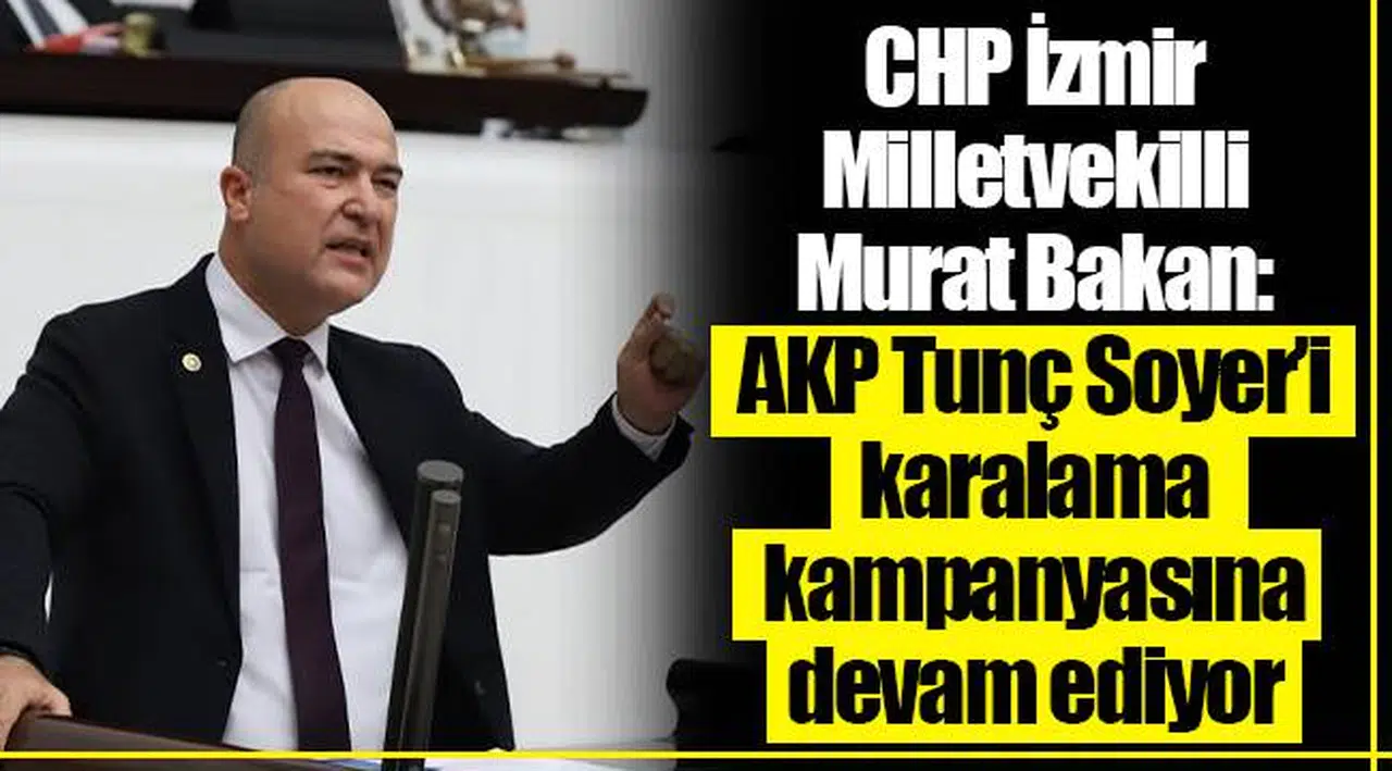 CHP İzmir Milletvekilli Murat Bakan:  AKP Tunç Soyer’i karalama kampanyasına devam ediyor