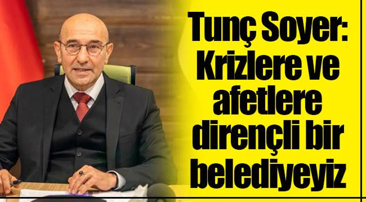 Tunç Soyer: Krizlere ve afetlere dirençli bir belediyeyiz