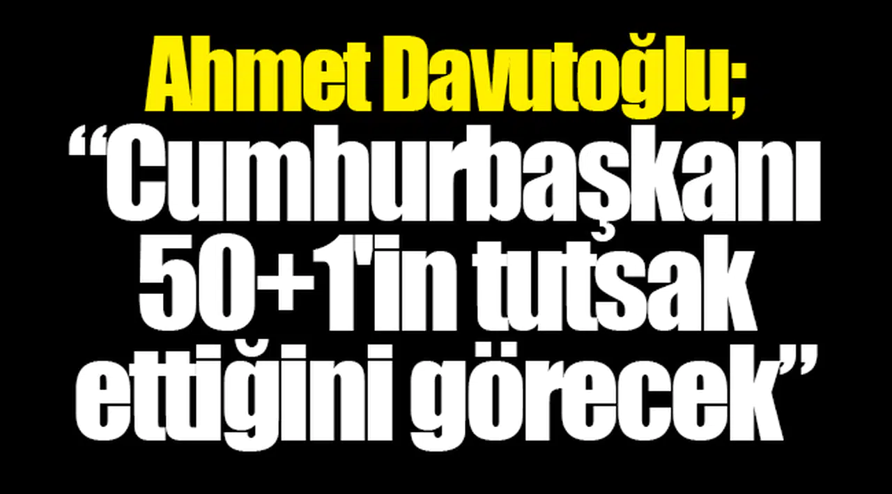 Ahmet Davutoğlu: İlk turda 50+1'i sağlamak imkansız olacak.
