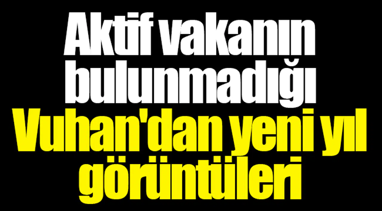 Aktif vakanın bulunmadığı Vuhan'dan yeni yıl görüntüleri
