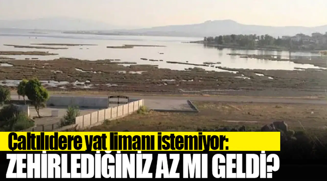 Çaltılıdere yat limanı istemiyor: Zehirlendiğimiz az mı geldi?