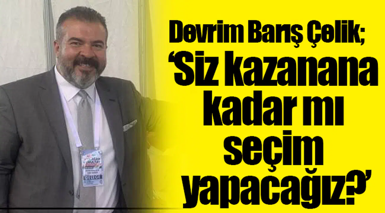 CHP PM üyesi Devrim Barış Çelik:  Siz kazanana kadar mı seçim yapacağız?