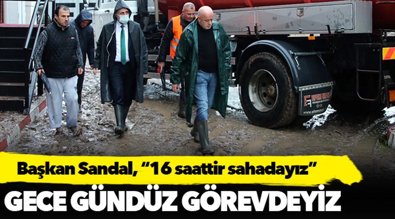 Başkan Sandal, “16 saattir sahadayız”