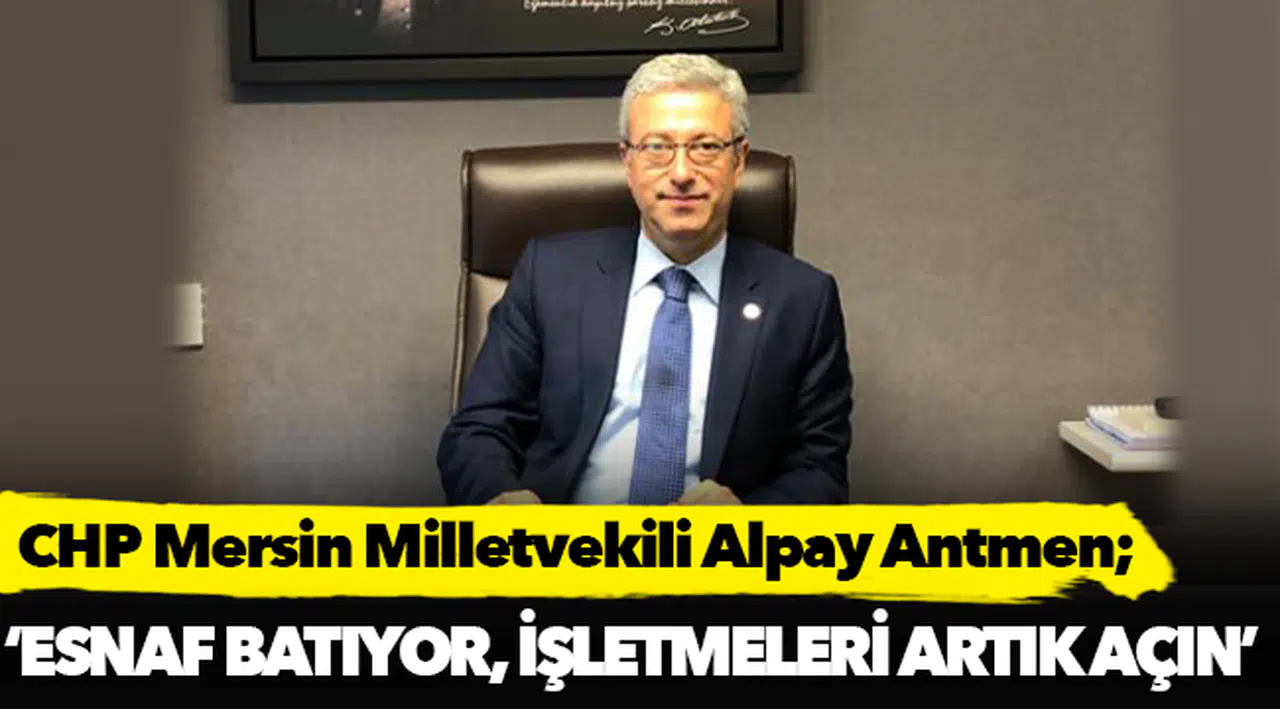 CHP’li Antmen; "Esnaf batıyor, işletmeleri artık açın"