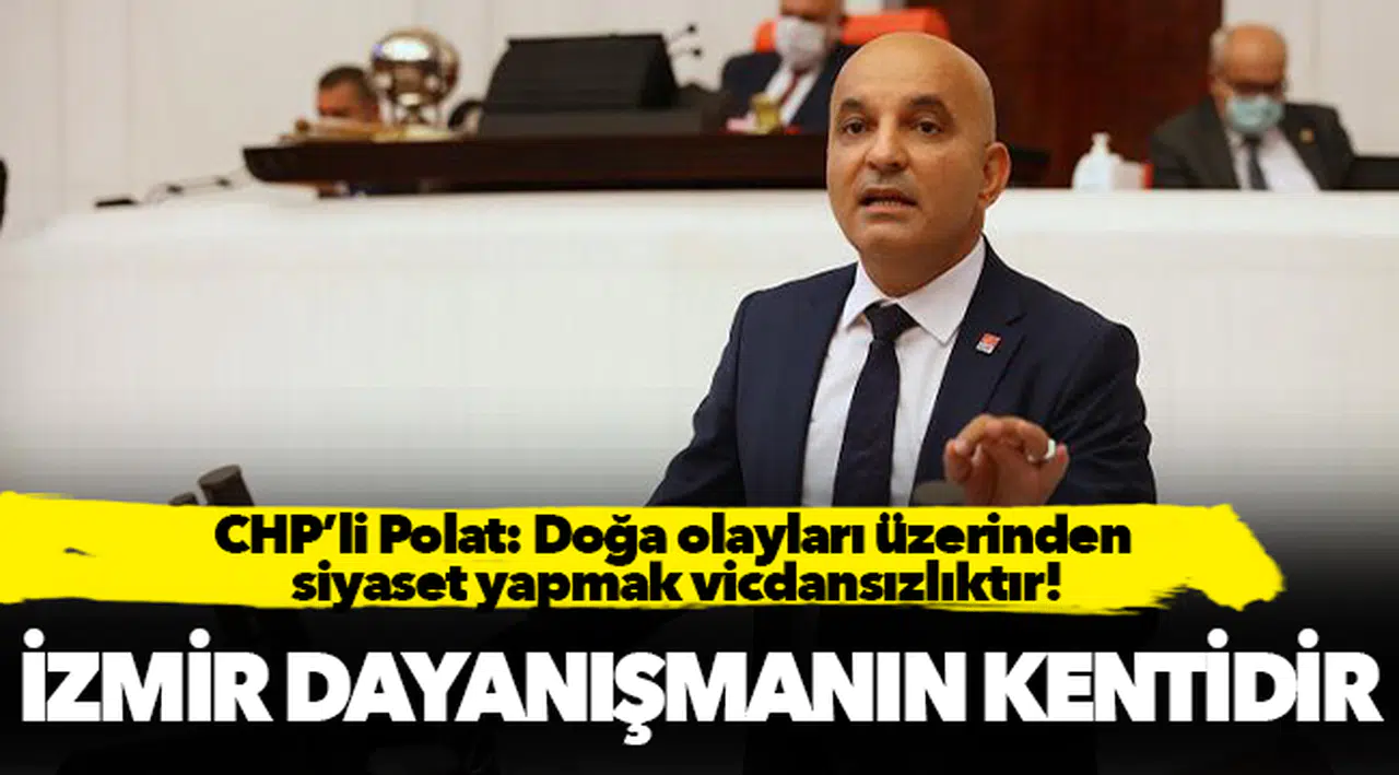 CHP’li Polat: Doğa olayları üzerinden siyaset yapmak vicdansızlıktır!