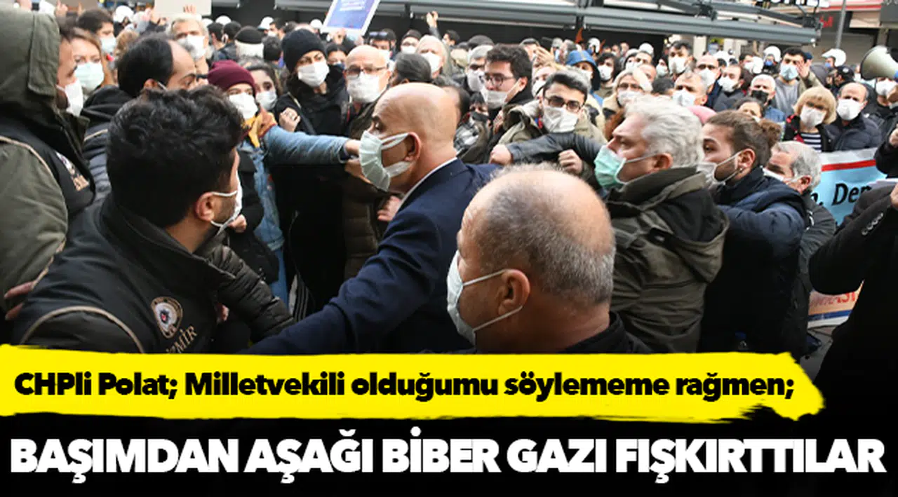 CHPli Polat; "Milletvekili olduğumu söylememe rağmen başımdan aşağı biber gazı fışkırttılar"
