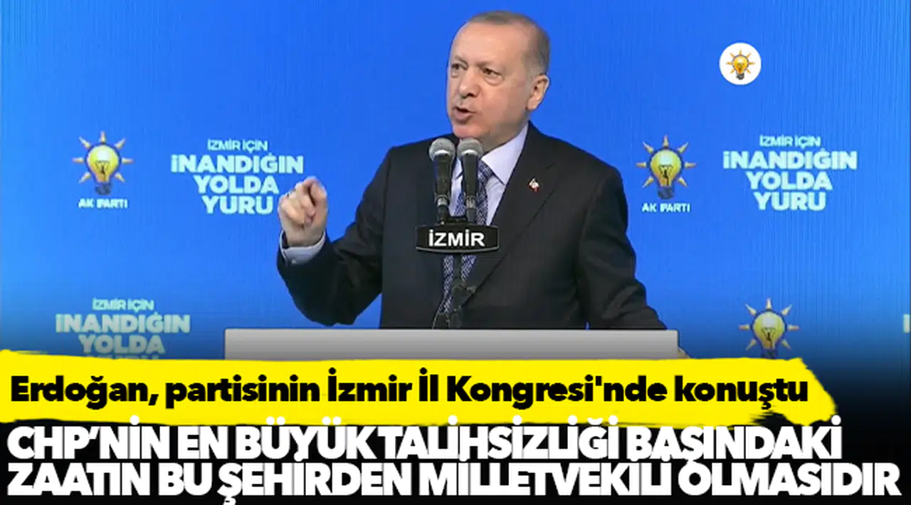 Erdoğan, partisinin İzmir İl Kongresi'nde konuştu: İzmir'in en büyük talihsizliği CHP'nin başındaki zatın bu şehirden milletvekili olmasıdır