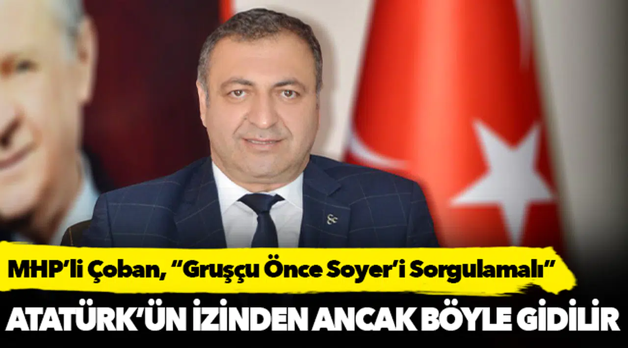 MHP'li Çoban, "Gruşçu Önce Soyer’i Sorgulamalı"
