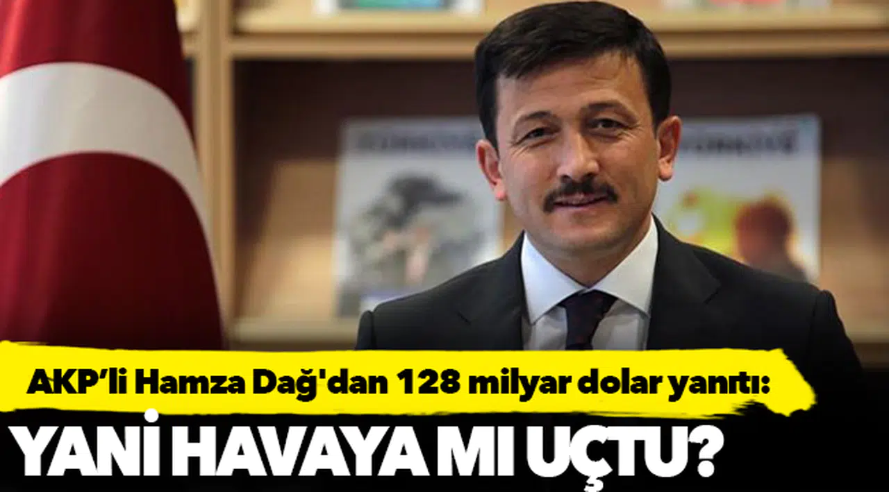 AK Parti'li Hamza Dağ'dan 128 milyar dolar yanıtı: Yani havaya mı uçtu?