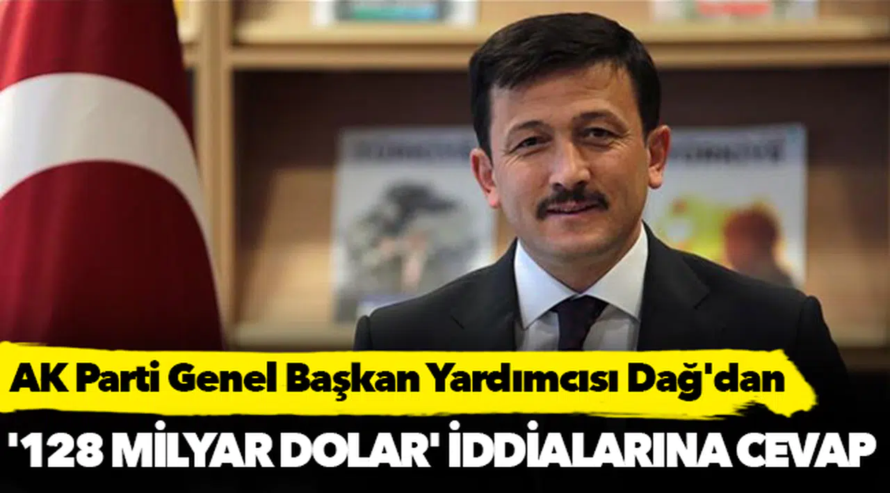 AKP Genel Başkan Yardımcısı Dağ'dan '128 milyar dolar' iddialarına cevap