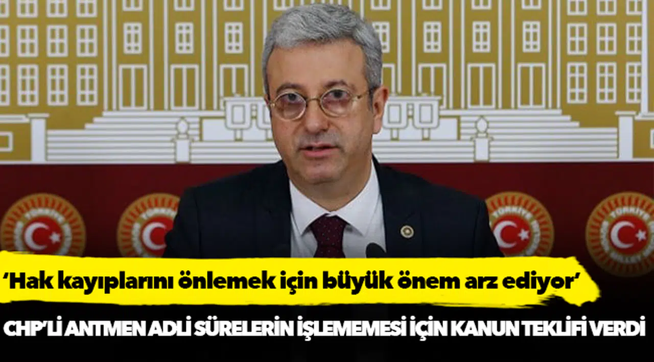 CHP’Lİ ANTMEN ADLİ SÜRELERİN İŞLEMEMESİ İÇİN KANUN TEKLİFİ VERDİ