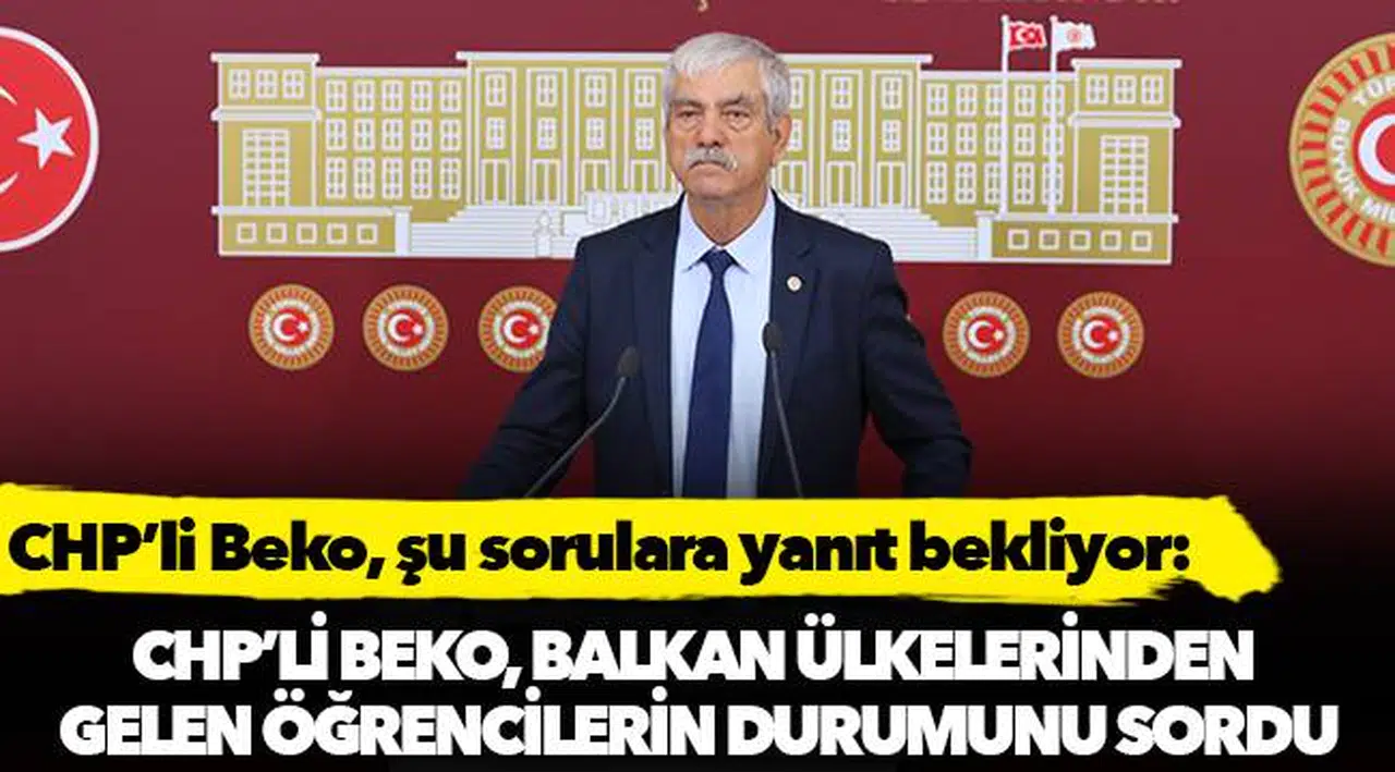 CHP’li Beko, Balkan ülkelerinden gelen öğrencilerin durumunu sordu