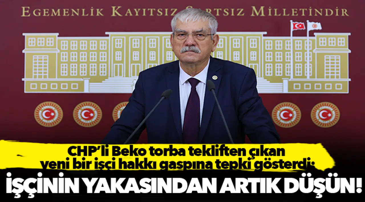 CHP'li Beko torba tekliften çıkan yeni bir işçi hakkı gaspına tepki gösterdi