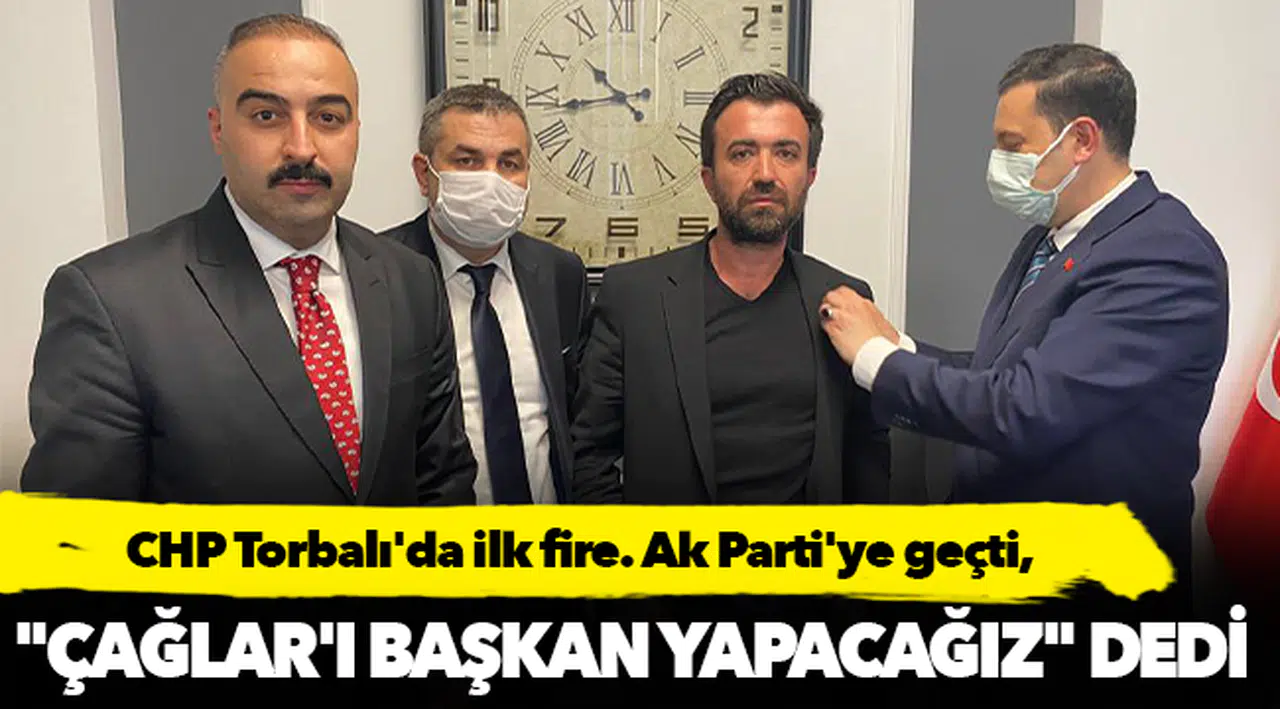 CHP Torbalı'da ilk fire. Ak Parti'ye geçti, "Çağlar'ı Başkan yapacağız" dedi