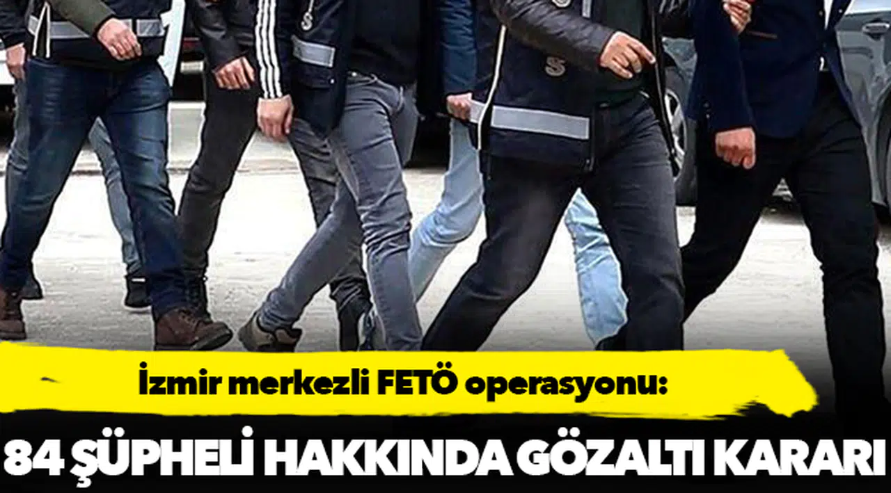 İzmir merkezli FETÖ operasyonu: 84 şüpheli gözaltında!