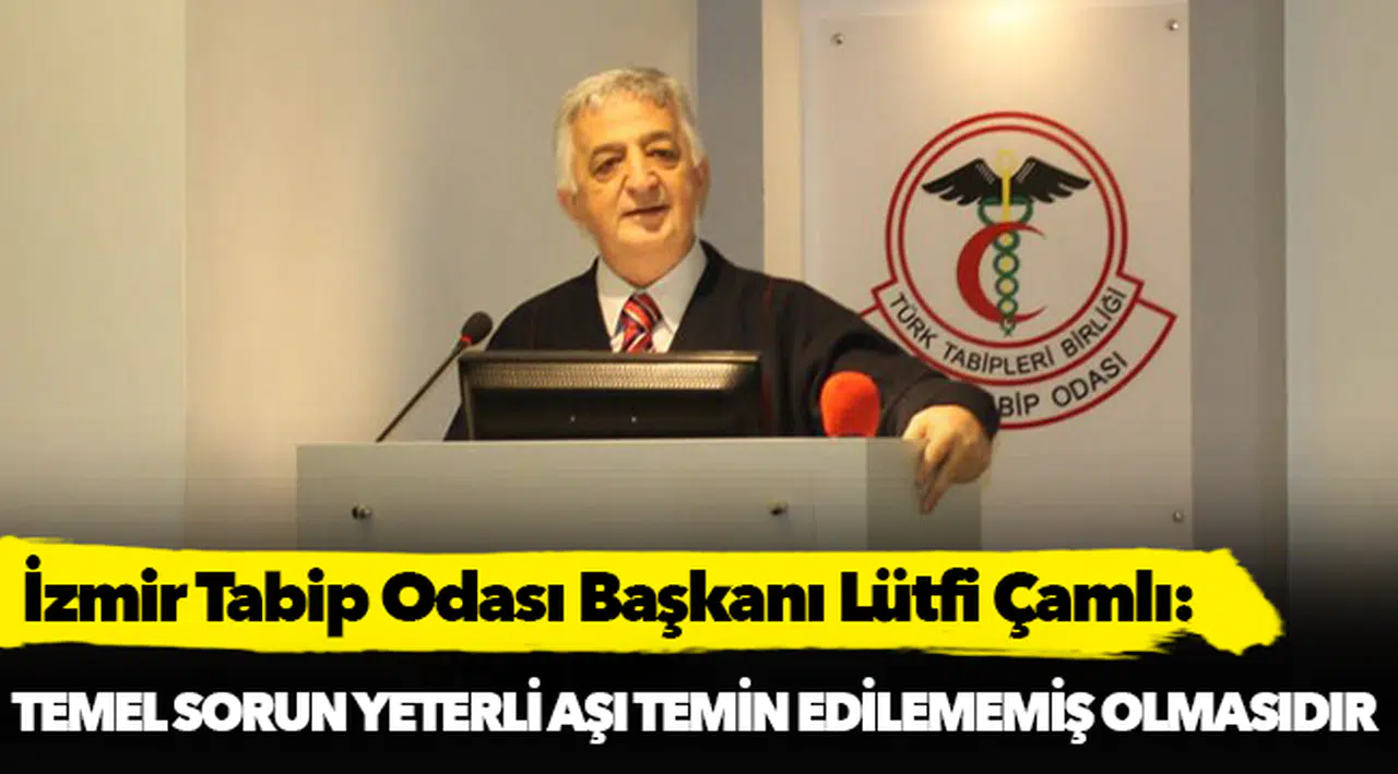 İzmir Tabip Odası Başkanı Lütfi Çamlı: Temel sorun yeterli aşı temin edilememiş olmasıdır