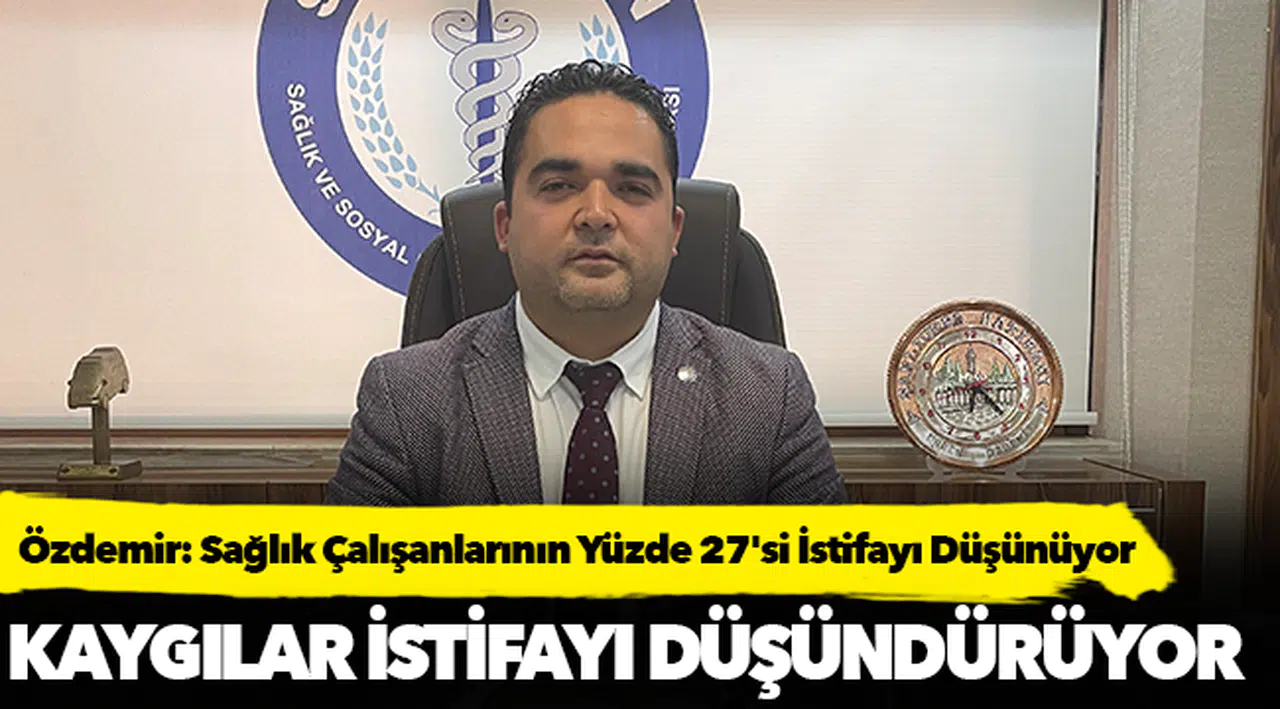 Özdemir: Sağlık Çalışanlarının Yüzde 27'si İstifayı Düşünüyor