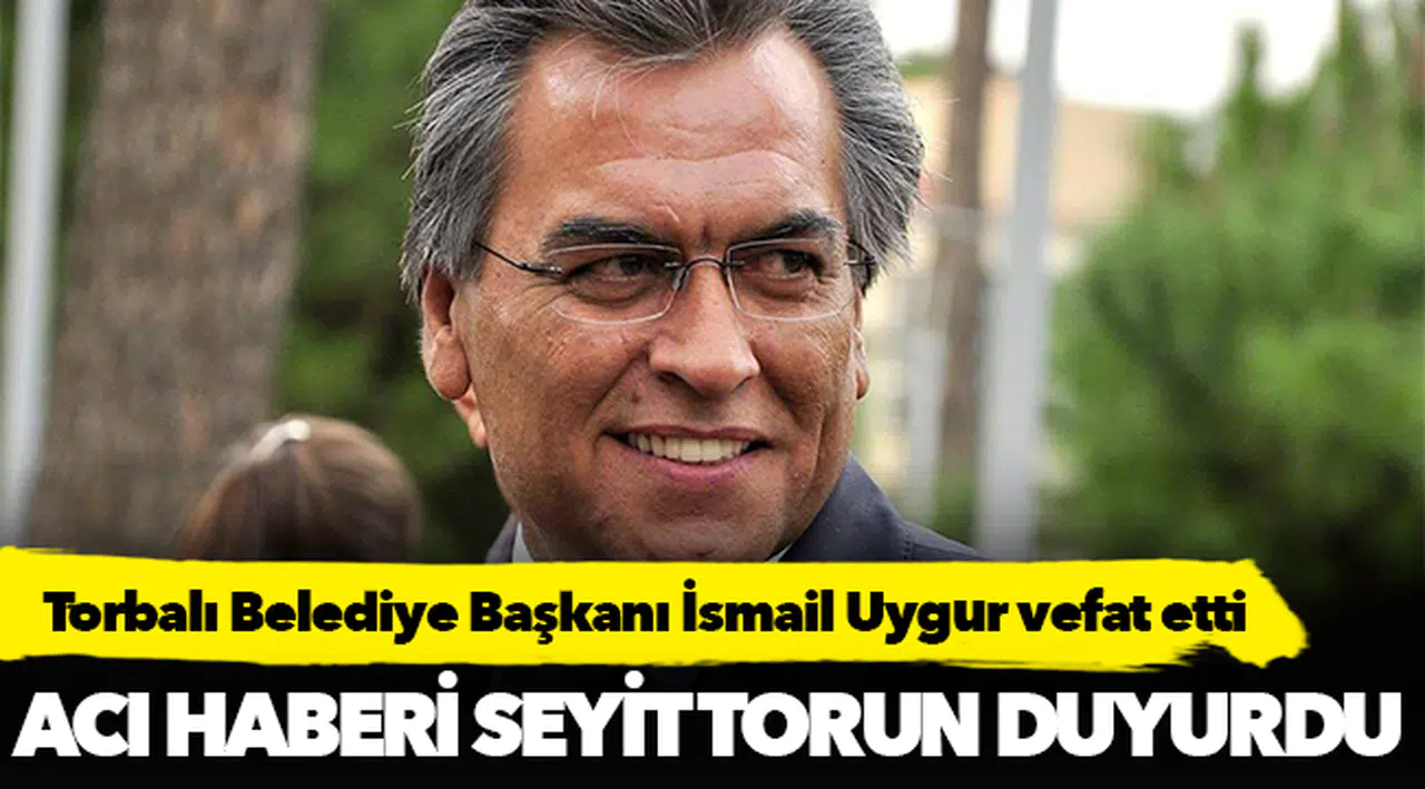 Torbalı Belediye Başkanı İsmail Uygur vefat etti