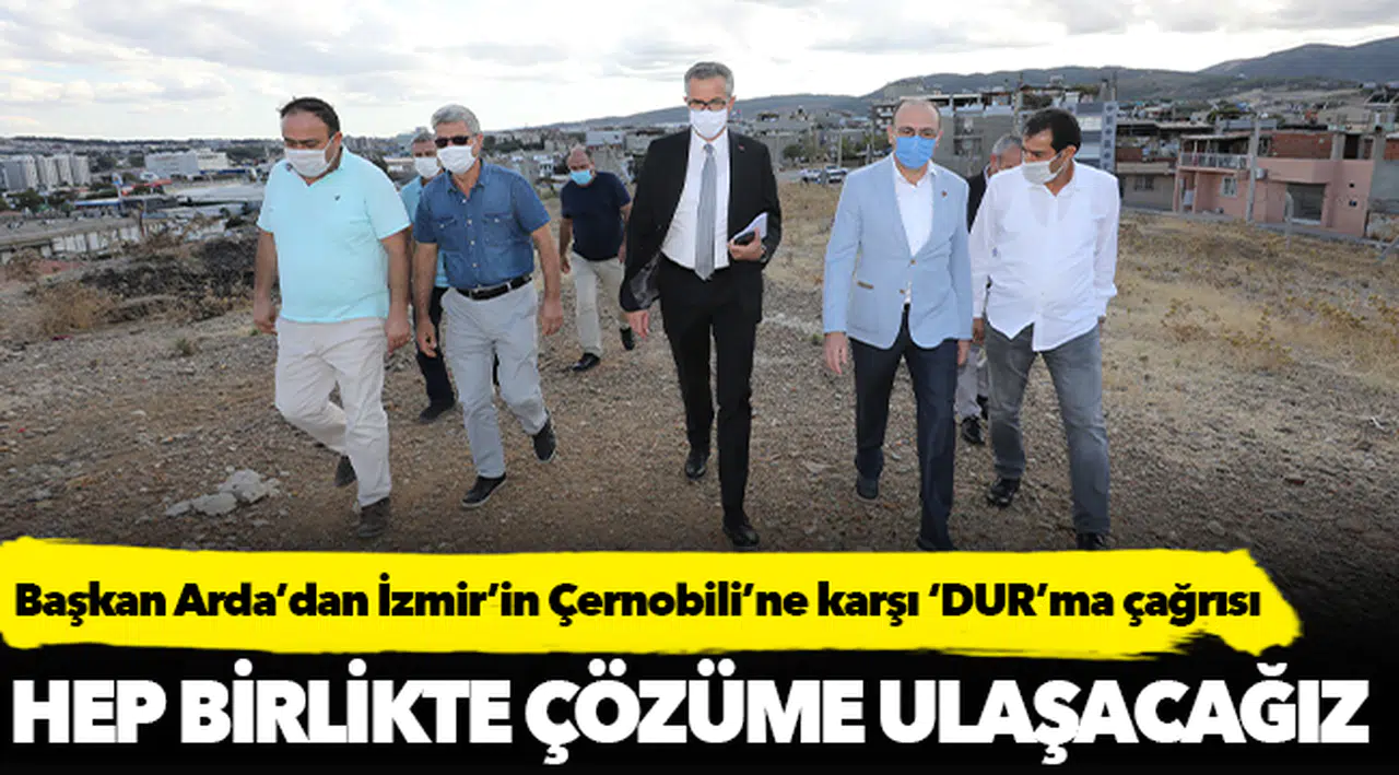 Başkan Arda’dan İzmir’in Çernobili’ne karşı ‘DUR’ma çağrısı