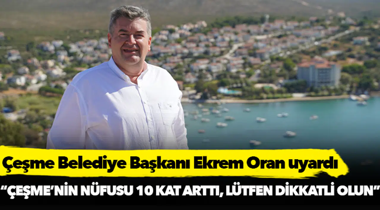 Başkan Oran’dan  “Çeşme’nin nüfusu 10 kat arttı, lütfen dikkatli olun” uyarısı
