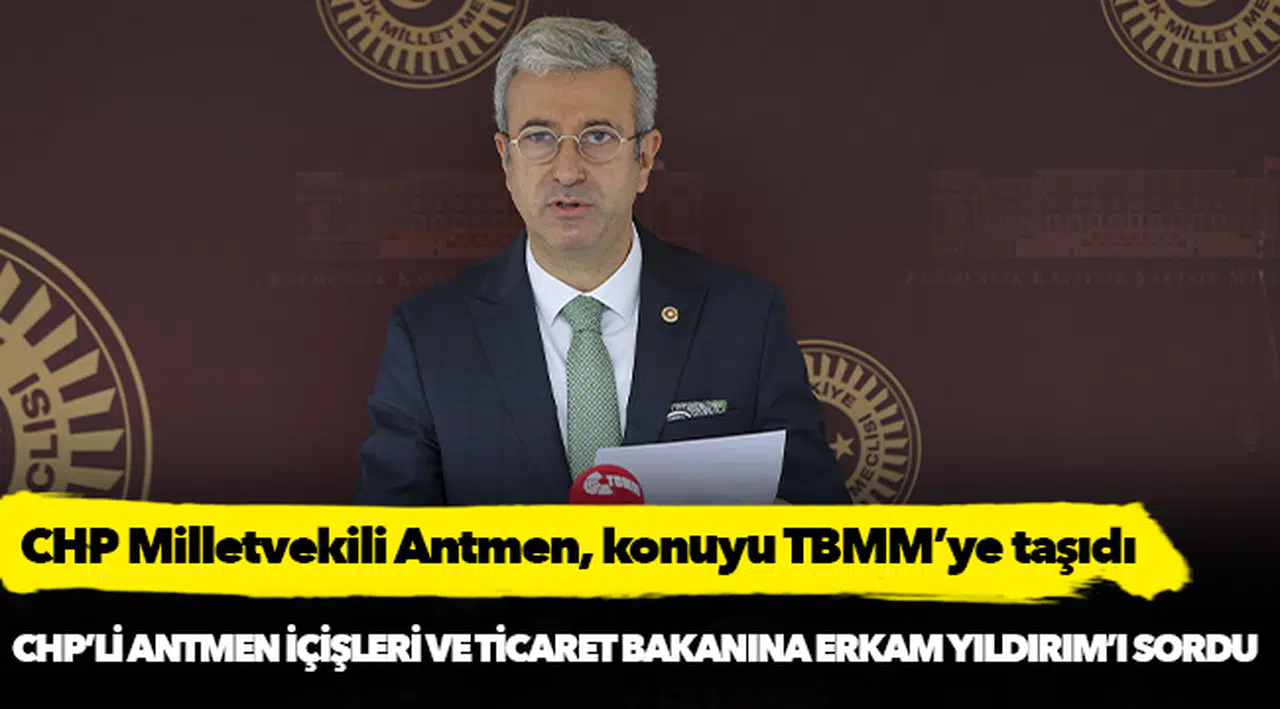 CHP’li Antmen, İçişleri ve Ticaret Bakanına Erkam Yıldırım'ı sordu