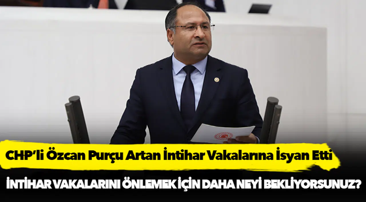 CHP’li Özcan Purçu Artan İntihar Vakalarına İsyan Etti