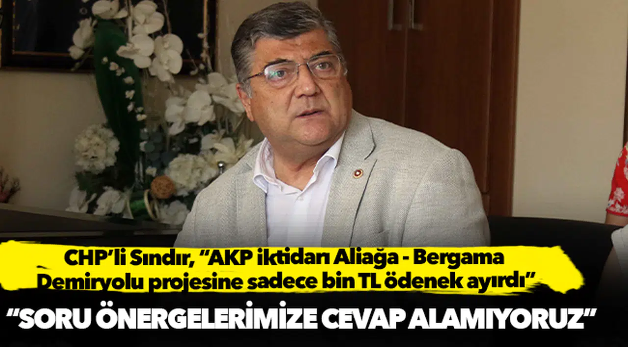 CHP’li Sındır, “AKP iktidarı Aliağa - Bergama Demiryolu projesine sadece bin TL ödenek ayırdı”