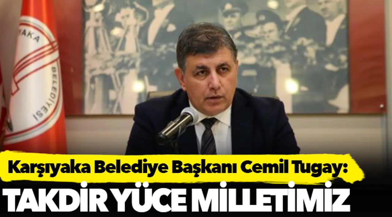 Karşıyaka Belediye Başkanı Cemil Tugay:  Takdir yüce milletimiz