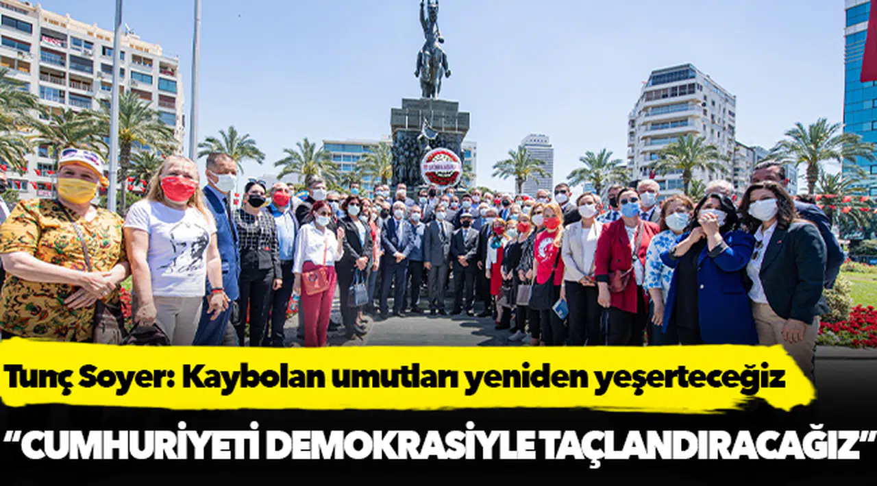 Tunç Soyer: Kaybolan umutları yeniden yeşerteceğiz