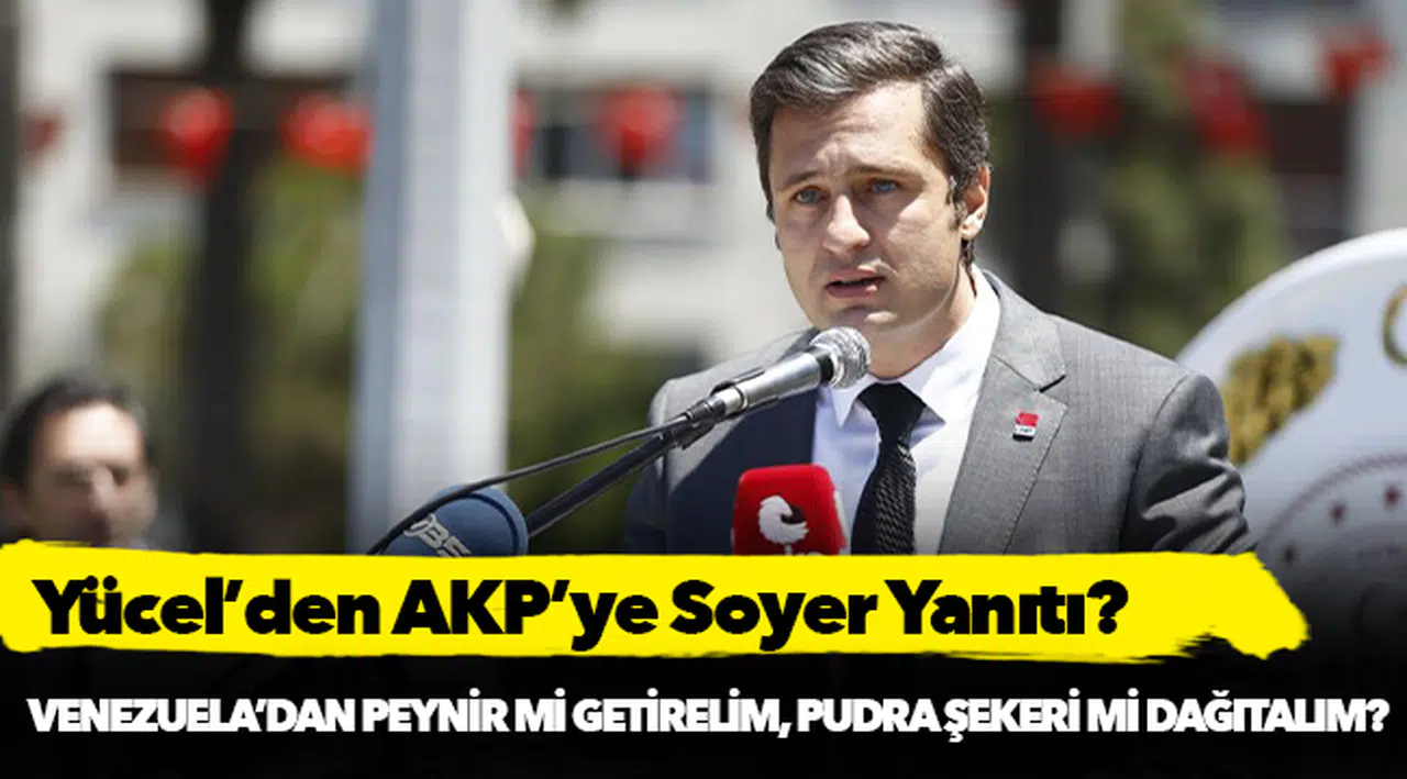 Yücel’den AKP'ye Soyer Yanıtı; "Venezuella'dan peynir mi getirelim, pudra şekeri mi dağıtalım"