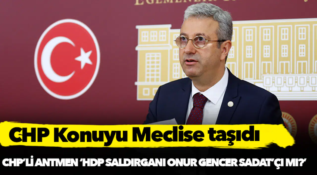 CHP’li Antmen, 'HDP saldırganı Onur Gencer SADAT'ÇI mı?'