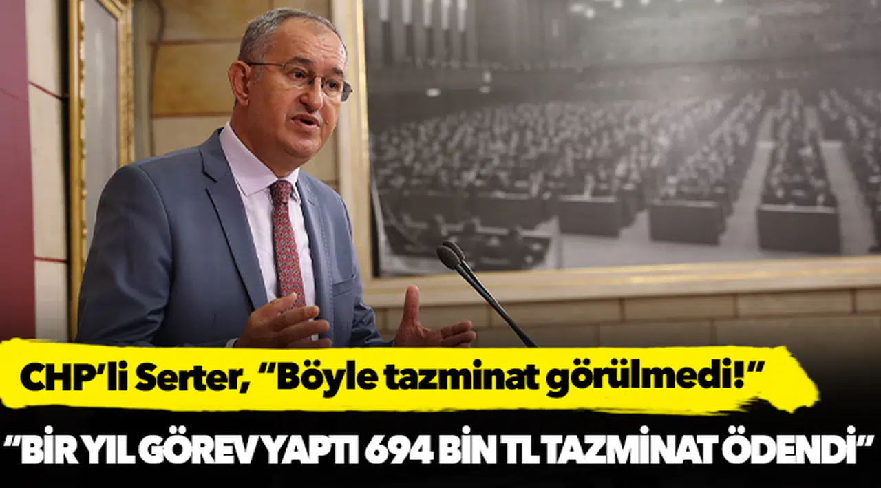 CHP'li Serter, "Bir yıl görev yaptı 694 bin TL tazminat ödendi"