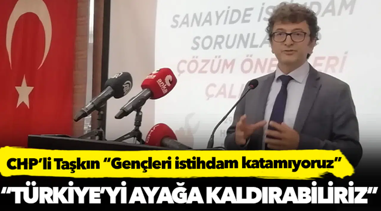 CHP’li Taşkın “Gençleri istihdam katamıyoruz”