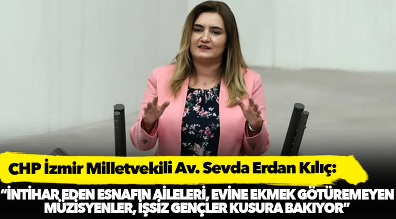 Kılıç: “İntihar eden esnafın aileleri, evine ekmek götüremeyen müzisyenler, işsiz gençler kusura bakıyor”