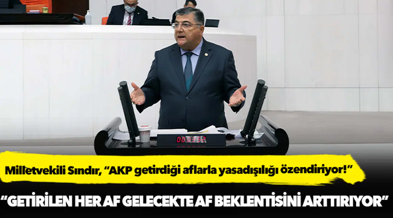 Milletvekili Sındır, “AKP getirdiği aflarla yasadışılığı özendiriyor!”