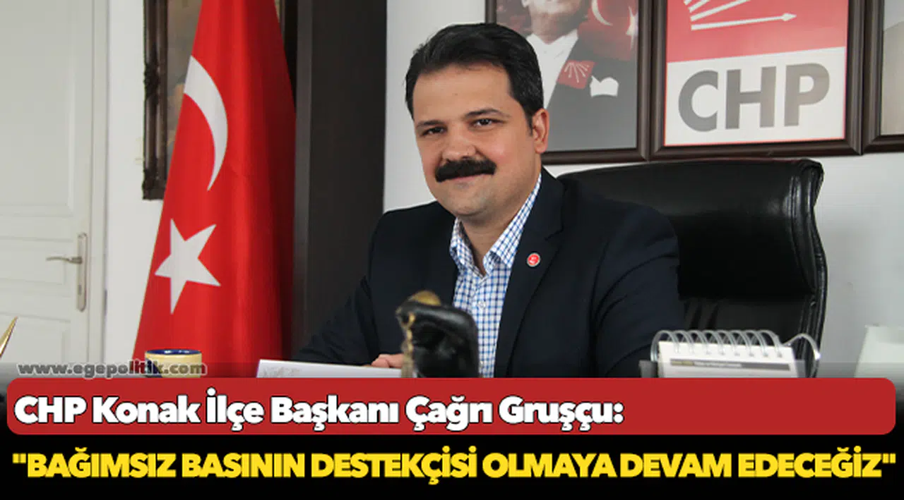 CHP Konak İlçe Başkanı Çağrı Gruşçu:  "Bağımsız basının destekçisi olmaya devam edeceğiz"
