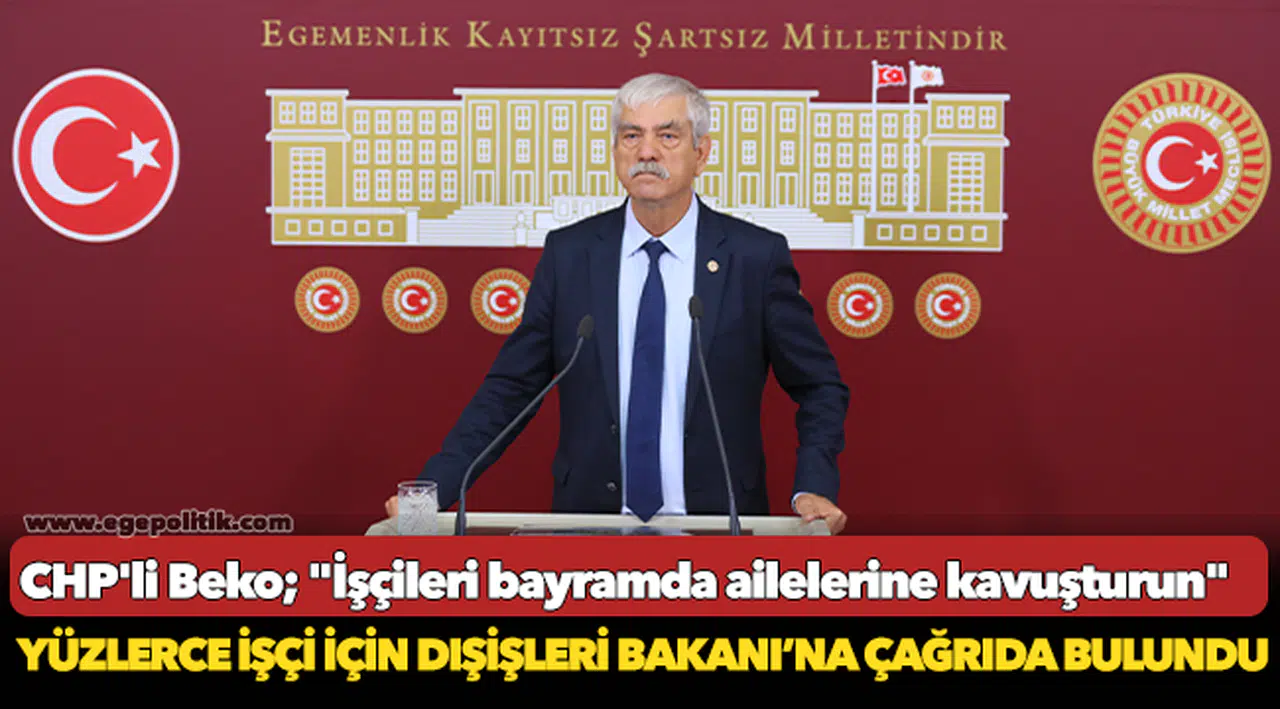 CHP'li Beko; "İşçileri bayramda ailelerine kavuşturun"