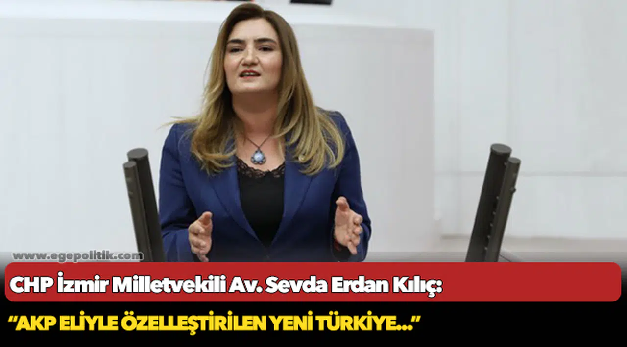 Kılıç: “AKP eliyle özelleştirilen yeni Türkiye...”