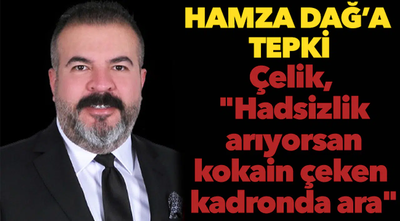 Çelik, "Hadsizlik arıyorsan kokain çeken kadronda ara"