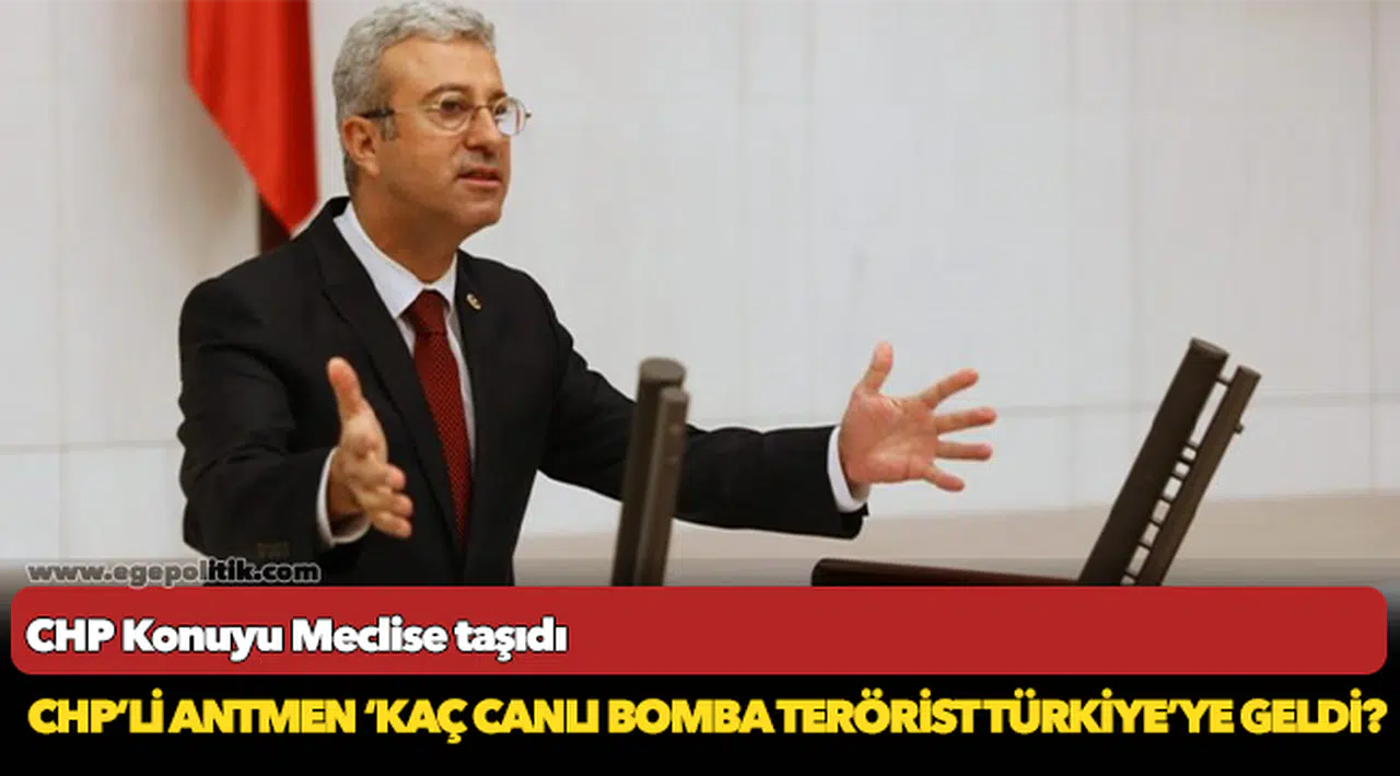 CHP’li Antmen, "Kaç canlı bomba terörist Türkiye'ye geldi"