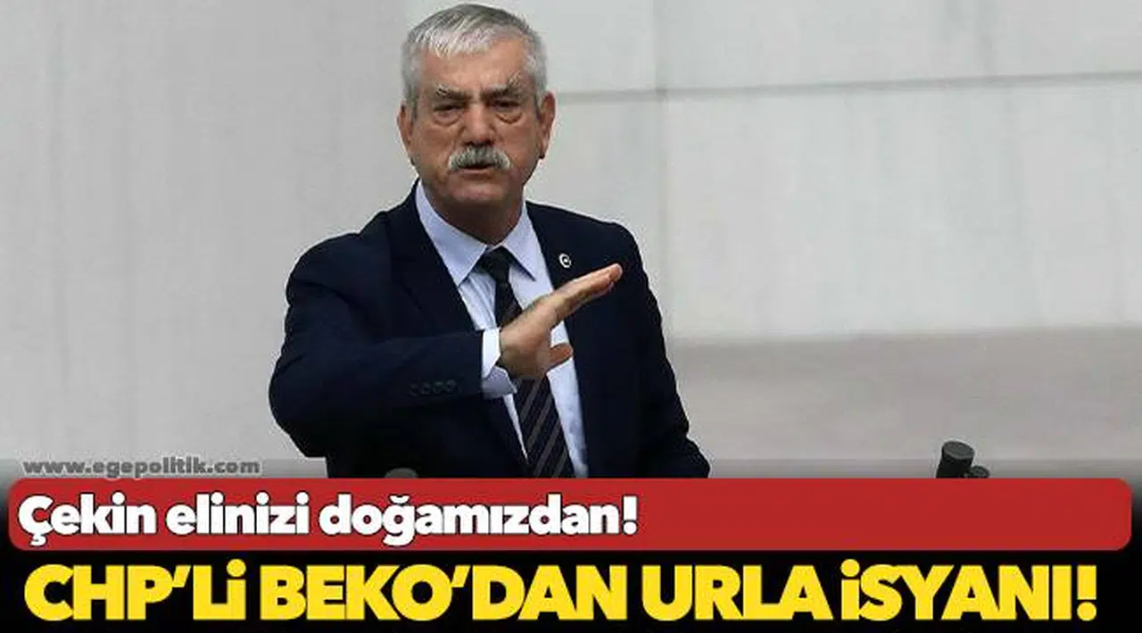 CHP’li Beko’dan Urla isyanı: Çekin elinizi doğamızdan!