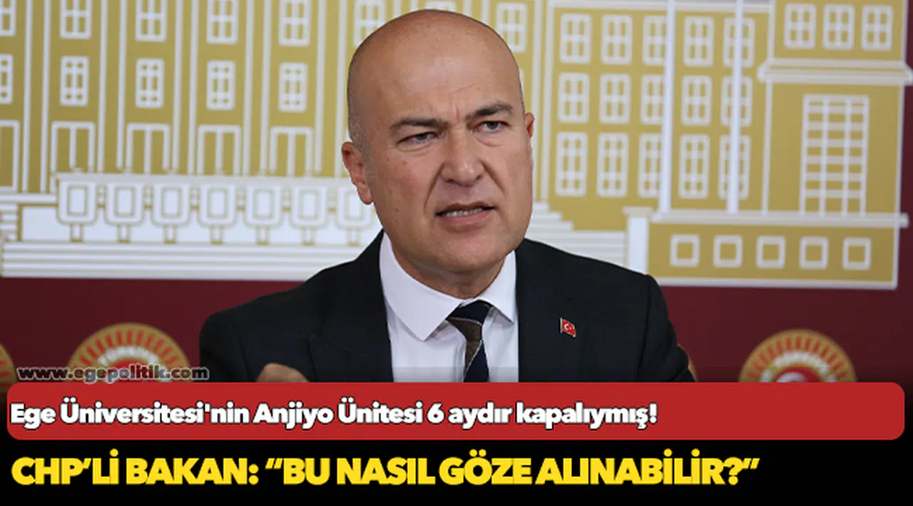 Ege Üniversitesi'nin Anjiyo Ünitesi 6 aydır kapalıymış! CHP’li Bakan: “Bu nasıl göze alınabilir?”