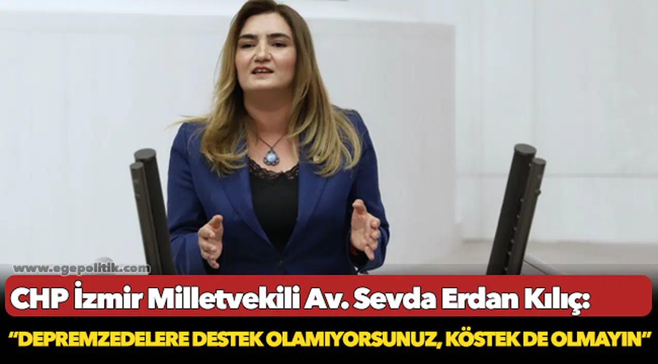 Kılıç: “Depremzedelere destek olamıyorsunuz, köstek de olmayın”