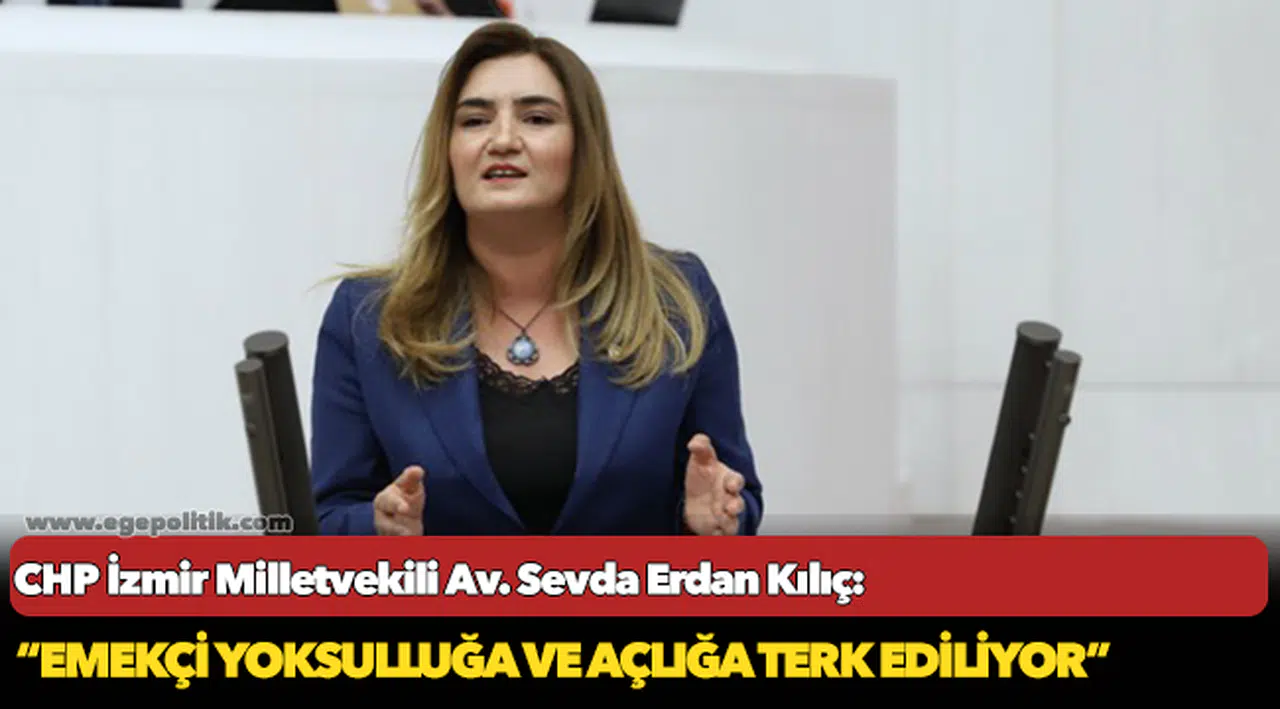 Kılıç: “Emekçi yoksulluğa ve açlığa terk ediliyor”