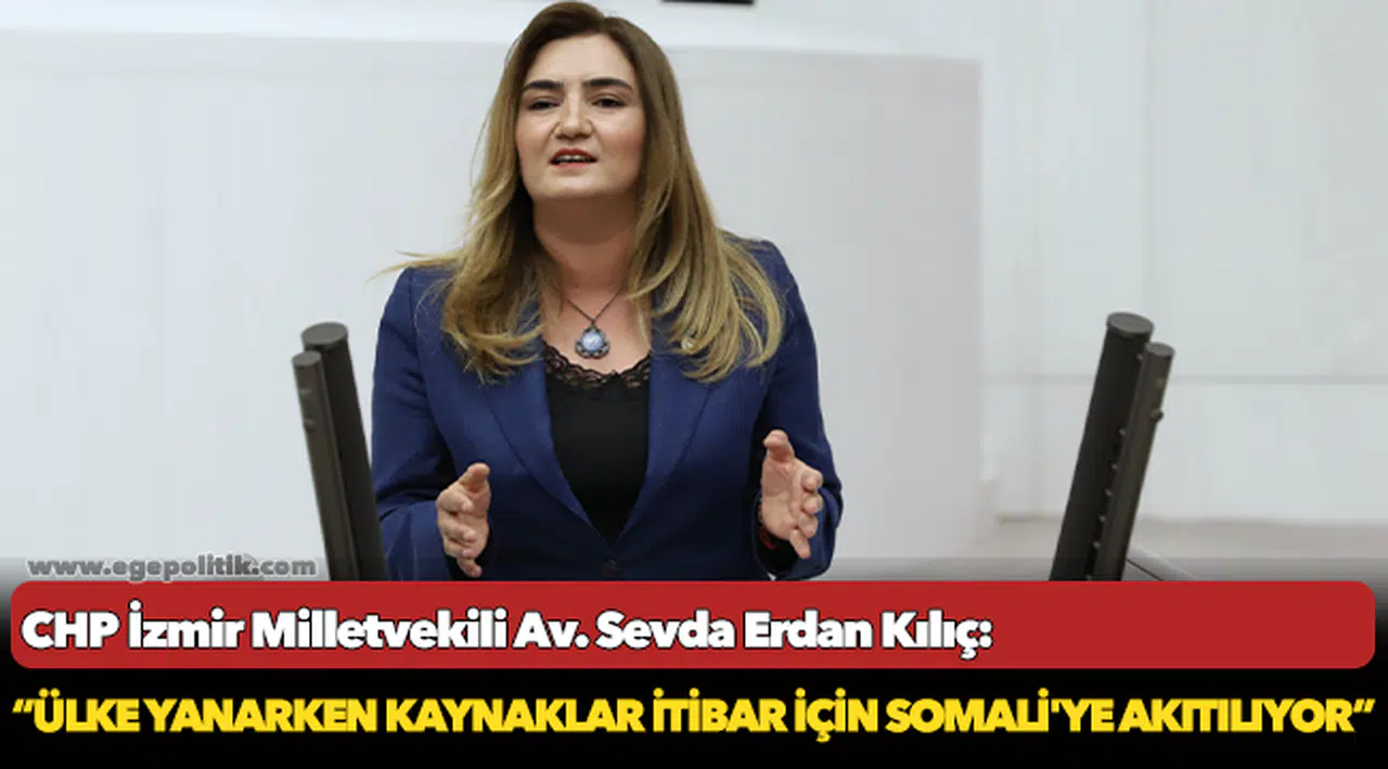 Kılıç: “Ülke yanarken kaynaklar itibar için Somali'ye akıtılıyor”