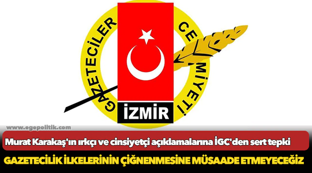 Murat Karakaş'ın ırkçı ve cinsiyetçi açıklamalarına İGC'den sert tepki