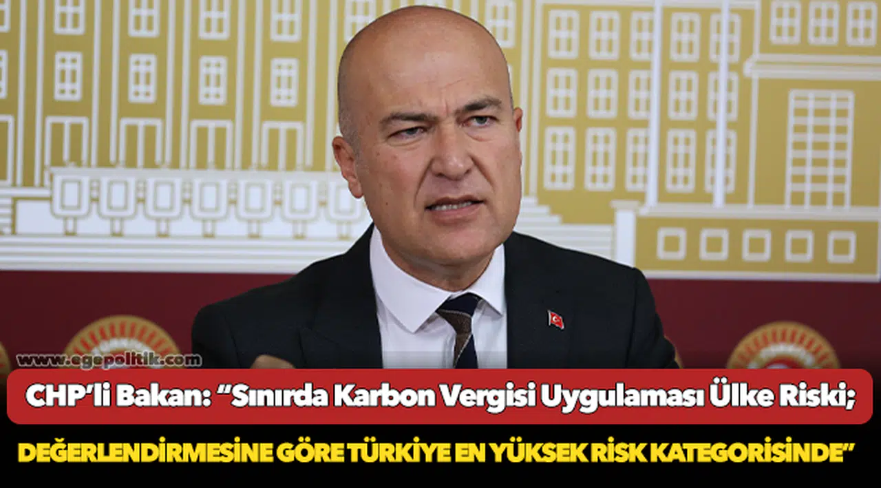 CHP’li Bakan: “Sınırda Karbon Vergisi Uygulaması Ülke Riski Değerlendirmesine göre Türkiye en yüksek risk kategorisinde”