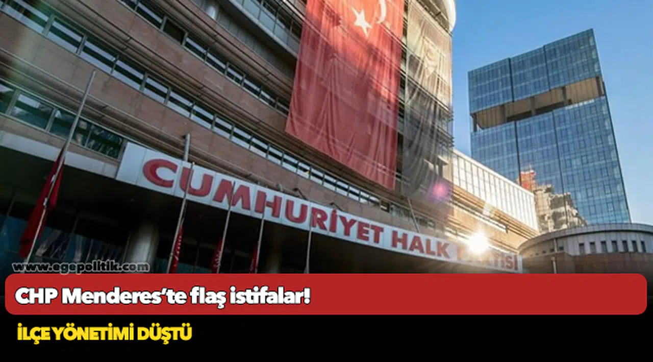 CHP Menderes’te flaş istifalar! İlçe yönetimi düştü